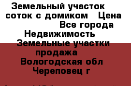 Земельный участок 20 соток с домиком › Цена ­ 1 200 000 - Все города Недвижимость » Земельные участки продажа   . Вологодская обл.,Череповец г.